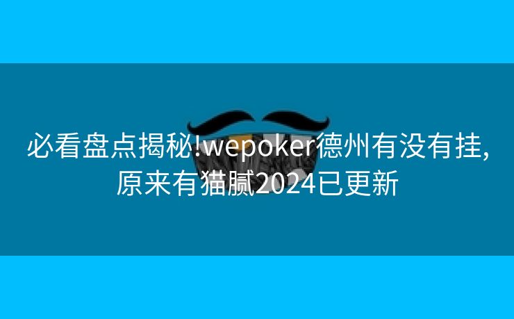 必看盘点揭秘!wepoker德州有没有挂,原来有猫腻2024已更新 必看盘点揭秘!wepoker德州有没有挂,原来有猫腻2024已更新