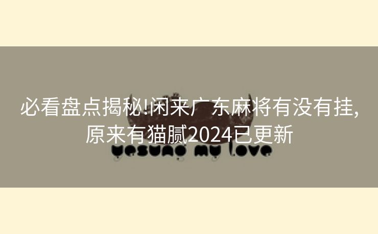 必看盘点揭秘!闲来广东麻将有没有挂,原来有猫腻2024已更新
