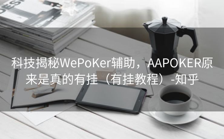 科技揭秘WePoKer辅助，AAPOKER原来是真的有挂（有挂教程）-知乎