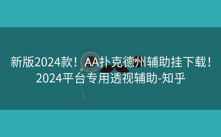 新版2024款！AA扑克德州辅助挂下载！2024平台专用透视辅助-知乎
