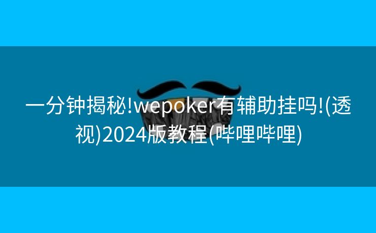 一分钟揭秘!wepoker有辅助挂吗!(透视)2024版教程(哔哩哔哩)