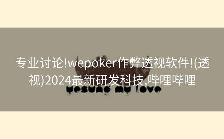 专业讨论!wepoker作弊透视软件!(透视)2024最新研发科技,哔哩哔哩