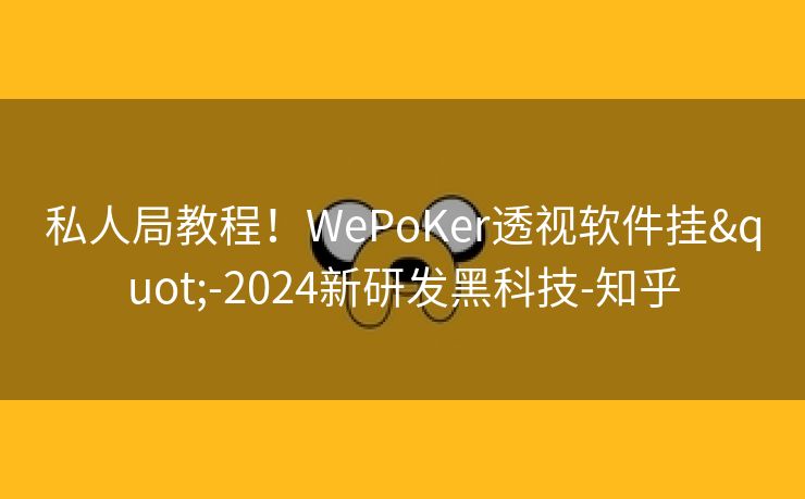 私人局教程！WePoKer透视软件挂"-2024新研发黑科技-知乎