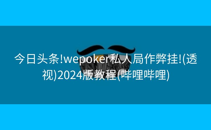 今日头条!wepoker私人局作弊挂!(透视)2024版教程(哔哩哔哩) 今日头条!wepoker私人局作弊挂!(透视)2024版教程(哔哩哔哩)
