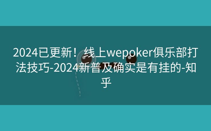 2024已更新!线上wepoker俱乐部打法技巧-2024新普及确实是有挂的-知乎 2024已更新!线上wepoker俱乐部打法技巧-2024新普及确实是有挂的-知乎