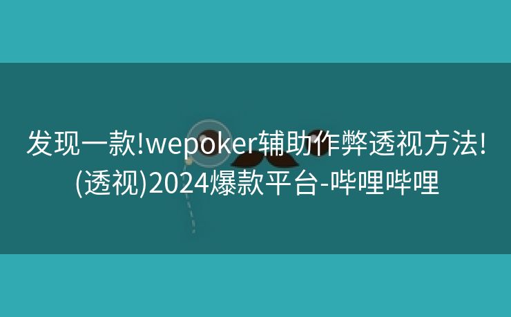 发现一款!wepoker辅助作弊透视方法!(透视)2024爆款平台-哔哩哔哩