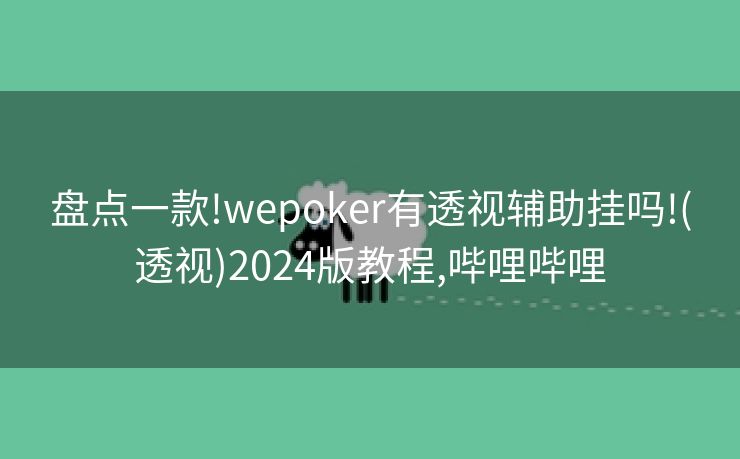 盘点一款!wepoker有透视辅助挂吗!(透视)2024版教程,哔哩哔哩 盘点一款!wepoker有透视辅助挂吗!(透视)2024版教程,哔哩哔哩