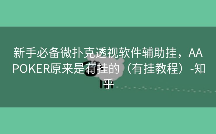 新手必备微扑克透视软件辅助挂，AAPOKER原来是有挂的（有挂教程）-知乎