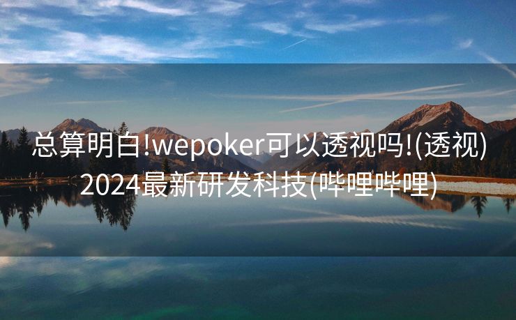 总算明白!wepoker可以透视吗!(透视)2024最新研发科技(哔哩哔哩)