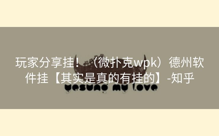 玩家分享挂!(微扑克wpk)德州软件挂【其实是真的有挂的】-知乎 玩家分享挂!(微扑克wpk)德州软件挂【其实是真的有挂的】-知乎