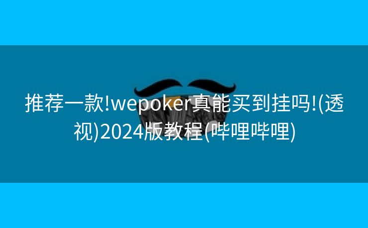推荐一款!wepoker真能买到挂吗!(透视)2024版教程(哔哩哔哩)