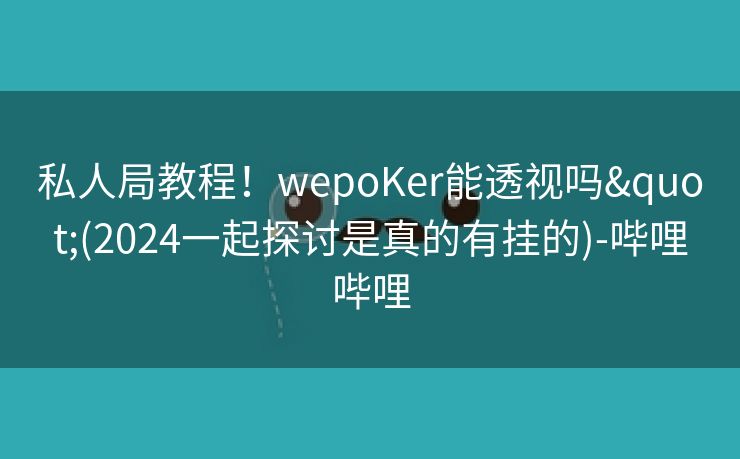 私人局教程!wepoKer能透视吗"(2024一起探讨是真的有挂的)-哔哩哔哩 私人局教程!wepoKer能透视吗"(2024一起探讨是真的有挂的)-哔哩哔哩