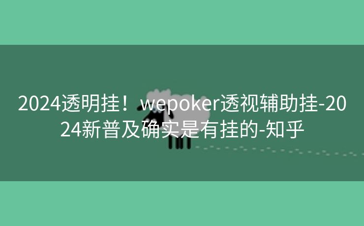 2024透明挂!wepoker透视辅助挂-2024新普及确实是有挂的-知乎 2024透明挂!wepoker透视辅助挂-2024新普及确实是有挂的-知乎
