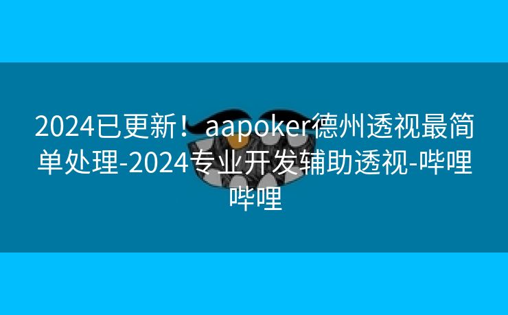 2024已更新！aapoker德州透视最简单处理-2024专业开发辅助透视-哔哩哔哩