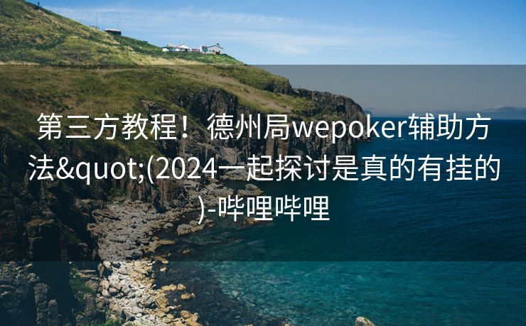 第三方教程!德州局wepoker辅助方法"(2024一起探讨是真的有挂的)-哔哩哔哩 第三方教程!德州局wepoker辅助方法"(2024一起探讨是真的有挂的)-哔哩哔哩