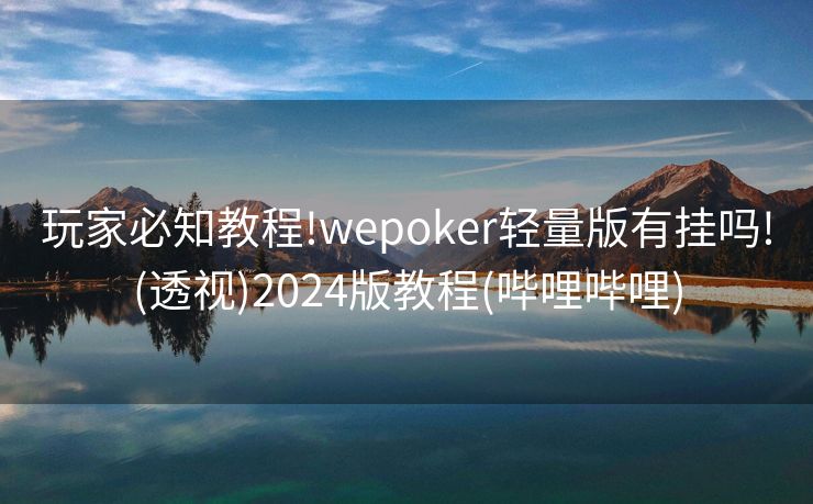 玩家必知教程!wepoker轻量版有挂吗!(透视)2024版教程(哔哩哔哩) 玩家必知教程!wepoker轻量版有挂吗!(透视)2024版教程(哔哩哔哩)