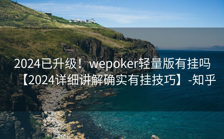 2024已升级！wepoker轻量版有挂吗【2024详细讲解确实有挂技巧】-知乎