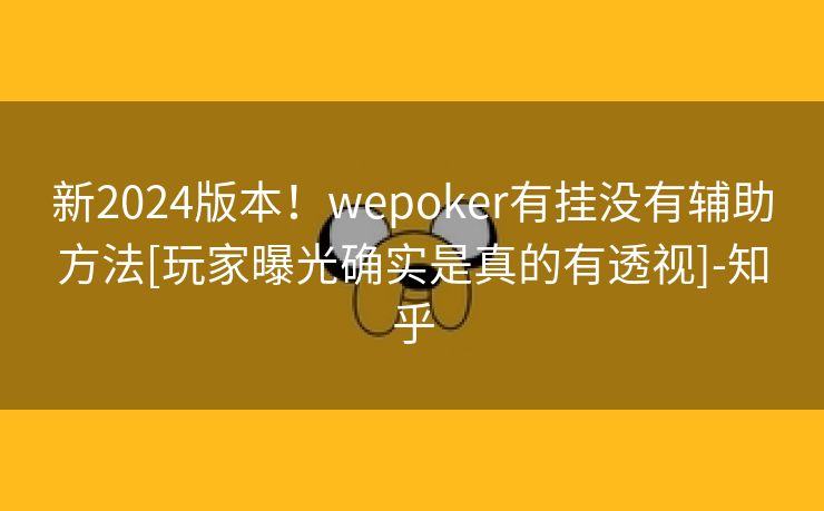 新2024版本！wepoker有挂没有辅助方法[玩家曝光确实是真的有透视]-知乎