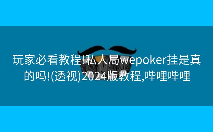 玩家必看教程!私人局wepoker挂是真的吗!(透视)2024版教程,哔哩哔哩 玩家必看教程!私人局wepoker挂是真的吗!(透视)2024版教程,哔哩哔哩