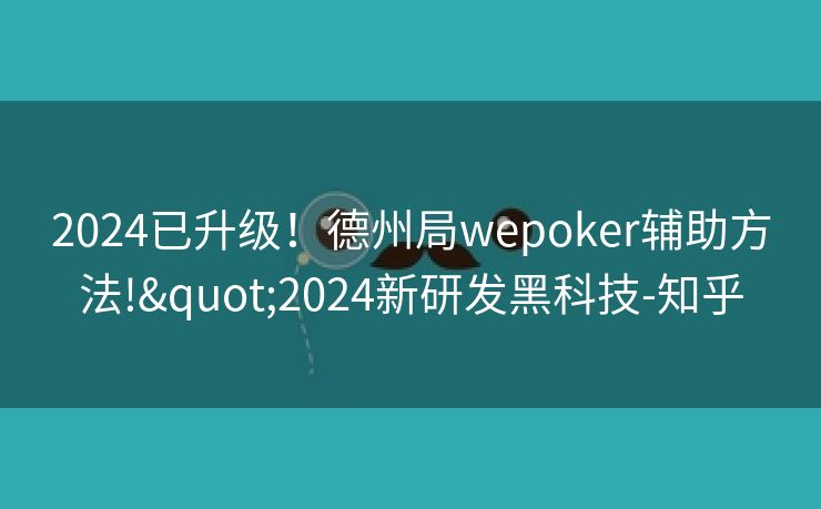 2024已升级！德州局wepoker辅助方法!"2024新研发黑科技-知乎