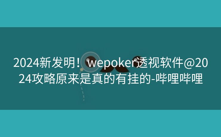 2024新发明！wepoker透视软件@2024攻略原来是真的有挂的-哔哩哔哩