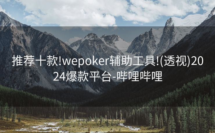 推荐十款!wepoker辅助工具!(透视)2024爆款平台-哔哩哔哩