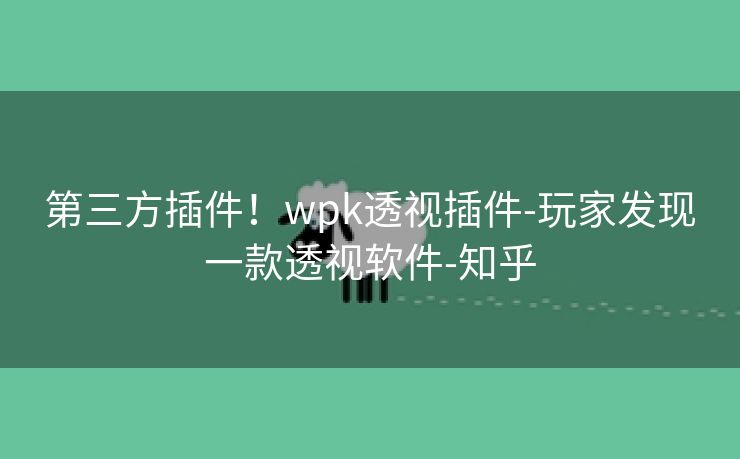 第三方插件！wpk透视插件-玩家发现一款透视软件-知乎