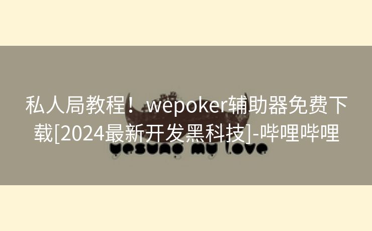 私人局教程！wepoker辅助器免费下载[2024最新开发黑科技]-哔哩哔哩