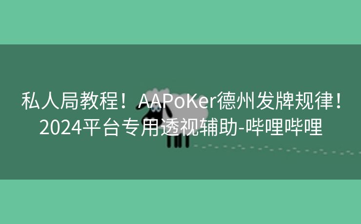 私人局教程！AAPoKer德州发牌规律！2024平台专用透视辅助-哔哩哔哩