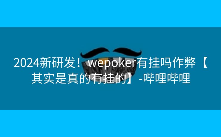 2024新研发！wepoker有挂吗作弊【其实是真的有挂的】-哔哩哔哩