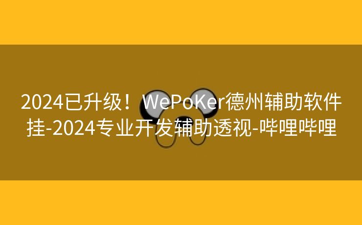 2024已升级！WePoKer德州辅助软件挂-2024专业开发辅助透视-哔哩哔哩