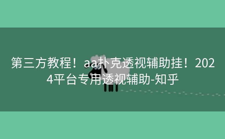 第三方教程！aa扑克透视辅助挂！2024平台专用透视辅助-知乎