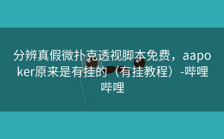 分辨真假微扑克透视脚本免费，aapoker原来是有挂的（有挂教程）-哔哩哔哩