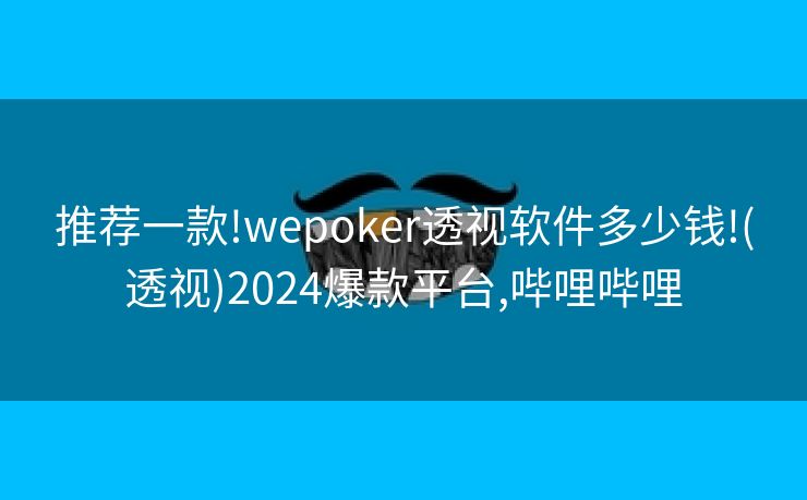 推荐一款!wepoker透视软件多少钱!(透视)2024爆款平台,哔哩哔哩