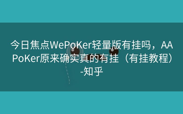 今日焦点WePoKer轻量版有挂吗，AAPoKer原来确实真的有挂（有挂教程）-知乎