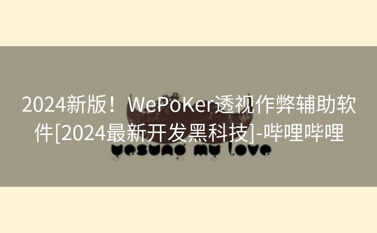 2024新版！WePoKer透视作弊辅助软件[2024最新开发黑科技]-哔哩哔哩