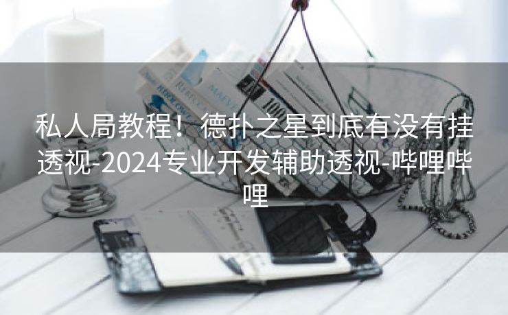 私人局教程！德扑之星到底有没有挂透视-2024专业开发辅助透视-哔哩哔哩