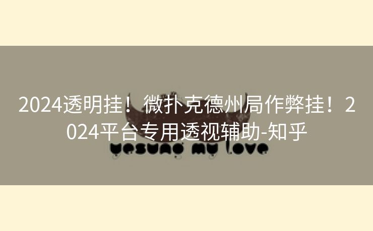 2024透明挂！微扑克德州局作弊挂！2024平台专用透视辅助-知乎