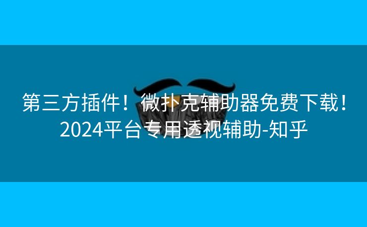第三方插件！微扑克辅助器免费下载！2024平台专用透视辅助-知乎