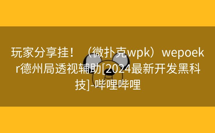 玩家分享挂！（微扑克wpk）wepoekr德州局透视辅助[2024最新开发黑科技]-哔哩哔哩
