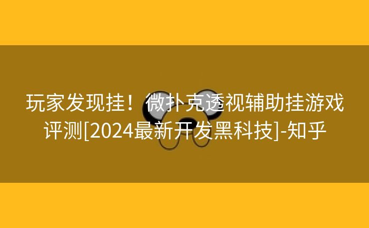 玩家发现挂！微扑克透视辅助挂游戏评测[2024最新开发黑科技]-知乎