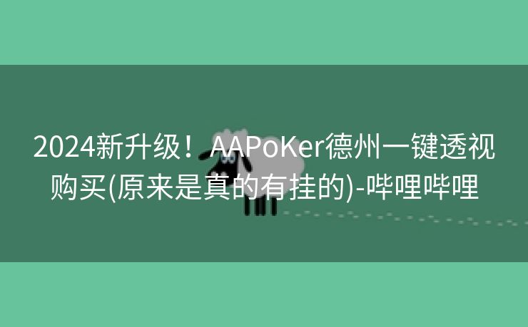 2024新升级！AAPoKer德州一键透视购买(原来是真的有挂的)-哔哩哔哩