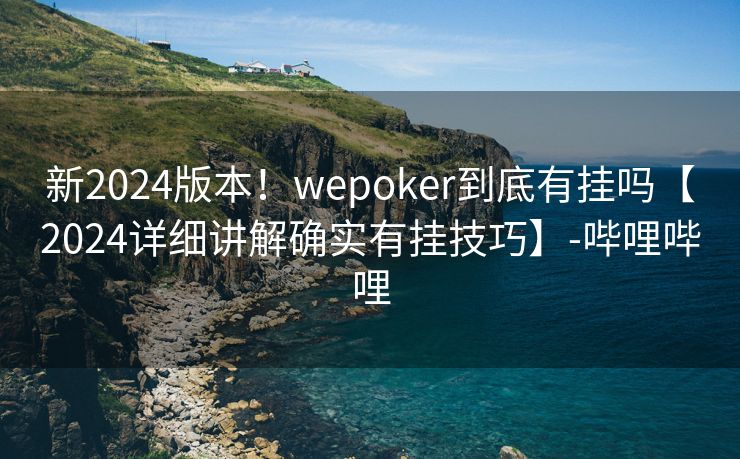 新2024版本！wepoker到底有挂吗【2024详细讲解确实有挂技巧】-哔哩哔哩