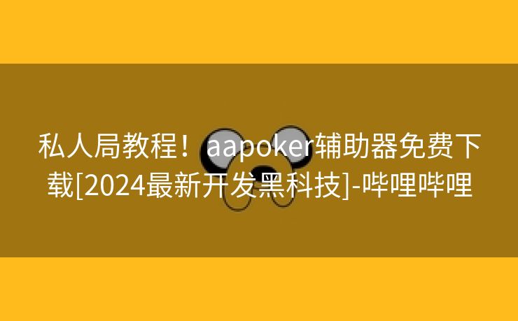 私人局教程！aapoker辅助器免费下载[2024最新开发黑科技]-哔哩哔哩