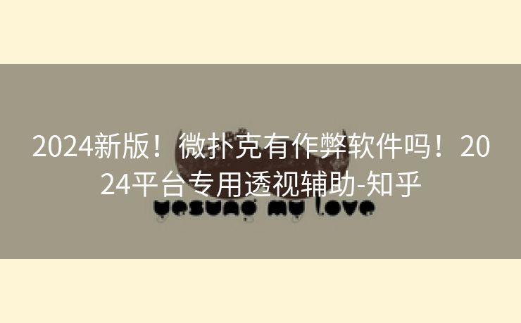 2024新版！微扑克有作弊软件吗！2024平台专用透视辅助-知乎