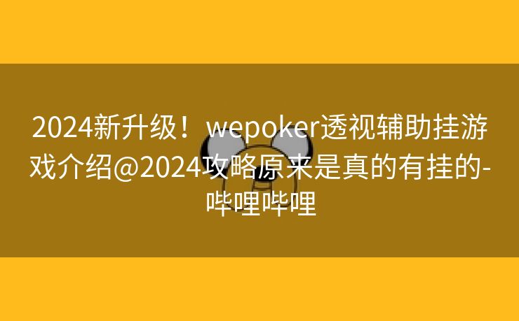 2024新升级！wepoker透视辅助挂游戏介绍@2024攻略原来是真的有挂的-哔哩哔哩