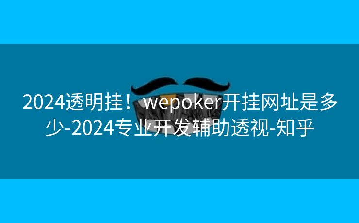 2024透明挂！wepoker开挂网址是多少-2024专业开发辅助透视-知乎