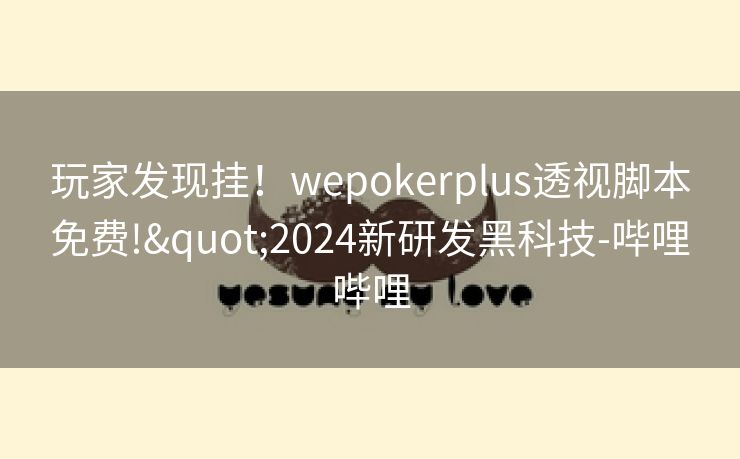 玩家发现挂！wepokerplus透视脚本免费!"2024新研发黑科技-哔哩哔哩