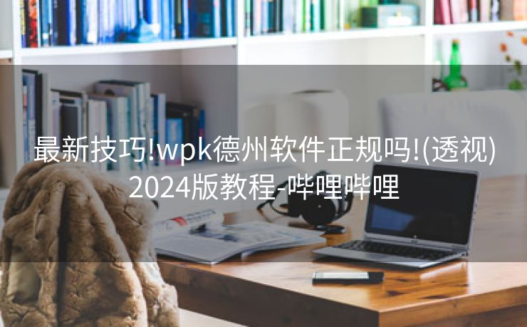 最新技巧!wpk德州软件正规吗!(透视)2024版教程-哔哩哔哩 最新技巧!wpk德州软件正规吗!(透视)2024版教程-哔哩哔哩