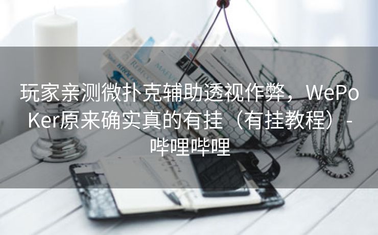玩家亲测微扑克辅助透视作弊,WePoKer原来确实真的有挂(有挂教程)-哔哩哔哩 玩家亲测微扑克辅助透视作弊,WePoKer原来确实真的有挂(有挂教程)-哔哩哔哩